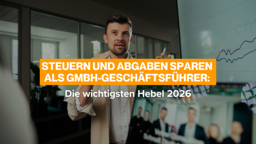 Steuern und Abgaben sparen als GmbH-Geschäftsführer: Die wichtigsten Hebel 2026