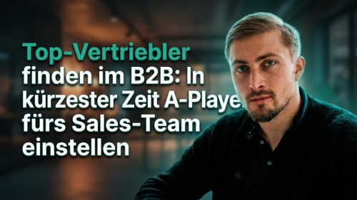 Top-Vertriebler finden im B2B: In kürzester Zeit A-Player fürs Sales-Team einstellen