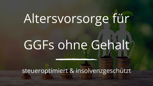 Wie kann ich als GGF ohne Gehaltszahlung für das Alter steueroptimiert vorsorgen?
