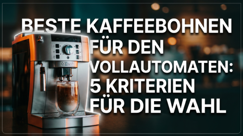 Beste Kaffeebohnen für den Vollautomaten: 5 Kriterien für die Wahl