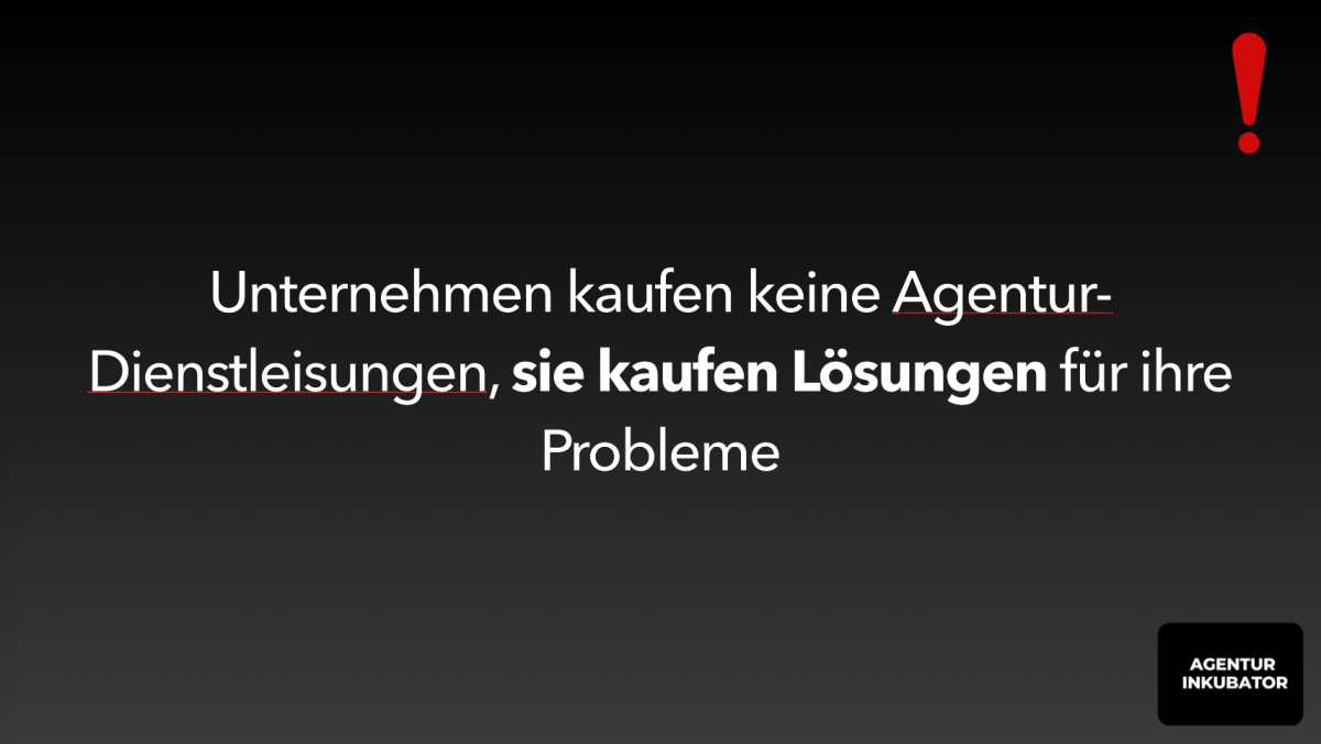Unternehmen kaufen keine Agenturdienstleistungen, sondern Lösungen für ihre Probleme.