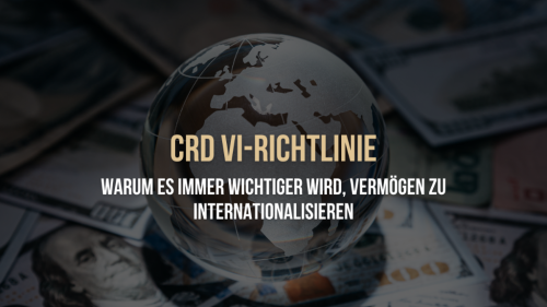 CRD VI-Richtlinie: Warum es immer wichtiger wird, Vermögen zu internationalisieren