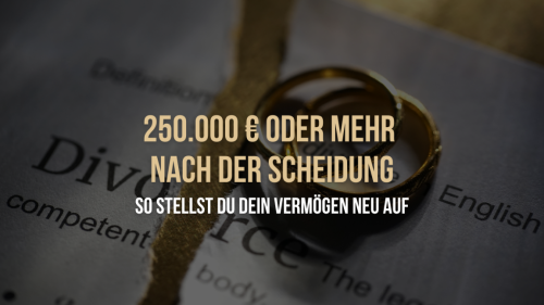250.000 € oder mehr nach der Scheidung: So stellst du dein Vermögen neu auf