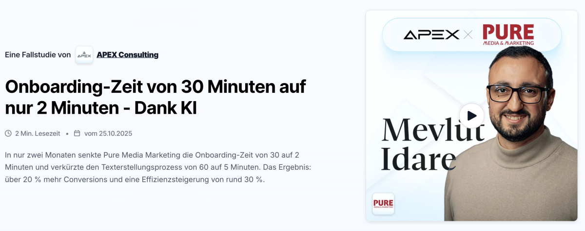 „Was Apex für uns gemacht hat, war nicht einfach nur Optimierung; es war ein echter Gamechanger. Unser kompletter Onboarding-Prozess wurde überarbeitet, deutlich beschleunigt und weitgehend automatisiert. Das hat nicht nur enorm viel Zeit gespart, sondern auch dafür gesorgt, dass neue Kunden deutlich schneller produktiv werden.Besonders hilfreich war, dass wir während des Onboardings bereits erste Ergebnisse und Vorlagen für unser späteres Fulfillment aufbauen konnten, inklusive automatisierter Textbausteine, Copy-Vorlagen und klarer Abläufe.Man merkt: Apex denkt mit, denkt voraus und liefert Lösungen, die wirklich funktionieren.“ - Mevlüt Idare (GF von Pure Media & Marketing)