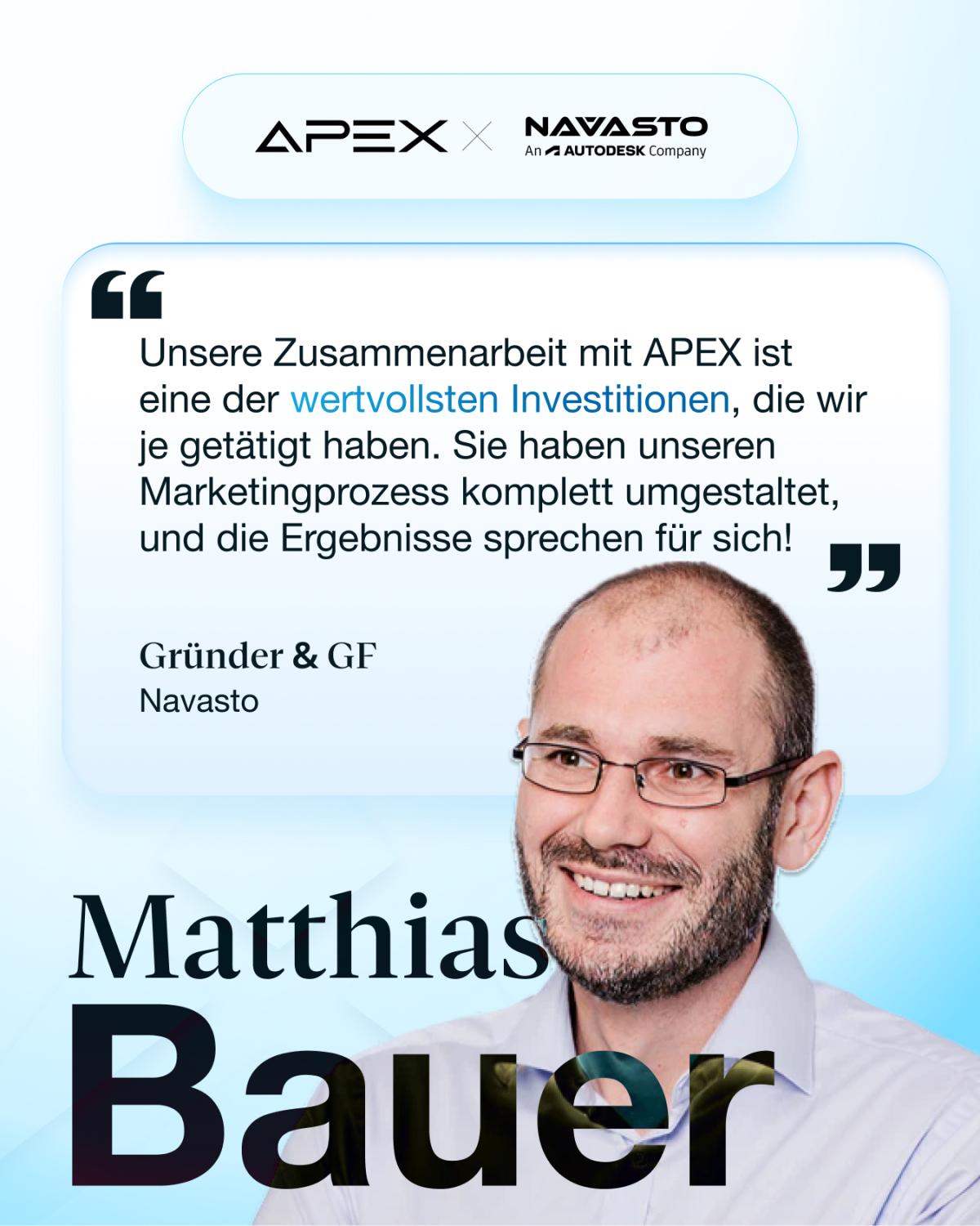 Durch die Zusammenarbeit mit APEX wurde Navasto strategisch neu positioniert und in eine echte Omnipräsenz im Markt geführt. Der komplett neu aufgesetzte Marketing- und Sichtbarkeitsansatz schuf die Grundlage für nachhaltiges Wachstum. Das Ergebnis: Navasto wurde erfolgreich von einem US-Konzern akquiriert.
